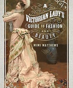 A Victorian Lady's Guide to Fashion and Beauty